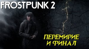 ПЕРЕМИРИЕ И ФИНАЛ ➤ Frostpunk 2 #12