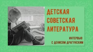 Детская советская литература.  Интервью с Денисом Драгунским