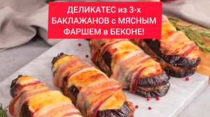 Как приготовить ДЕЛИКАТЕС из 3-х БАКЛАЖАНОВ с МЯСНЫМ ФАРШЕМ в БЕКОНЕ!!!