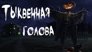 Страшные истории. ТЫКВЕННАЯ ГОЛОВА. Мистика. Ужасы.