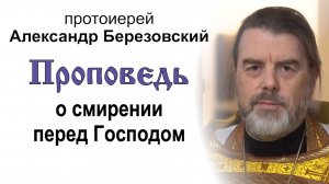 Проповедь о смирении перед Господом (2024.10.06). Протоиерей Александр Березовский