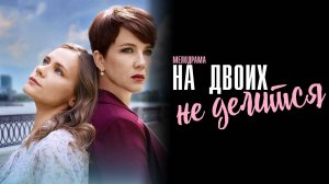 На двоих не Делится 1,2,3,4 серия сериал Мелодрама 2024 Домашний