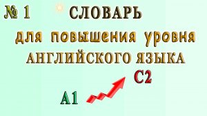 СЛОВАРЬ для повышения Уровня Английского - А1 ↗ С2. Урок 1.