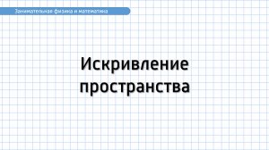 Занимательная физика и математика. Искривление пространства