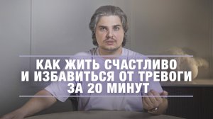 Как жить СЧАСТЛИВО и ИЗБАВИТЬСЯ ОТ ТРЕВОГИ за 20 минут