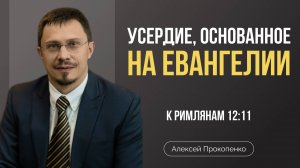 Усердие, основанное на Евангелии | Алексей Прокопенко