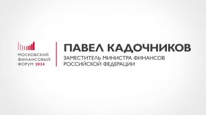 Заместитель Министра финансов Павел Кадочников о ключевых темах МФФ-2024