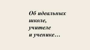 Об идеальной школе, идеальном учителе и ученике