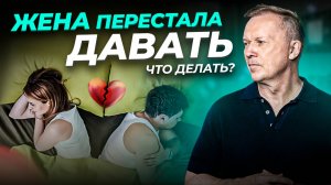 ЖЕНА ПЕРЕСТАЛА ДАВАТЬ! Как вернуть былую близость в отношения?