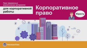 Корпоративное право (пакет фирменных аналитических материалов КонсультантПлюс)