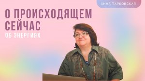 О происходящем сейчас. Об энергиях. О центрировании. Наставление. Ответы на вопросы/ Анна Тарковская