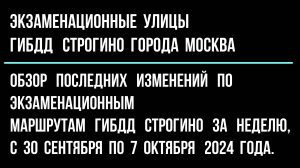 Обзор изменений по экзаменационным улицам ГИБДД Строгино, с 30 сентября по 7 октября 2024.