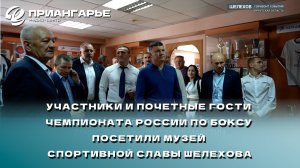 Участники и почетные гости чемпионата России по боксу посетили музей спортивной славы Шелехова
