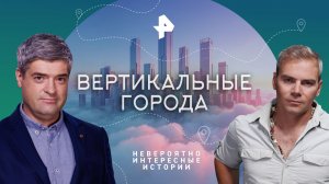 Вертикальные города — Невероятно интересные истории (10.11.2023)