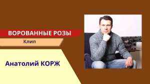 Анатолий КОРЖ ★ ВОРОВАННЫЕ РОЗЫ