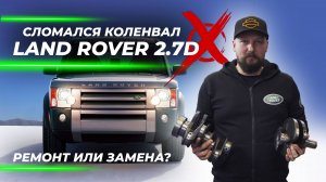 Сломался коленвал Land Rover 2.7D | Ремонт или замена?