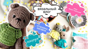 Новый вязальный влог! Отправляю заказы, продолжаю вязать зверят-малышей, покупки #амигуруми