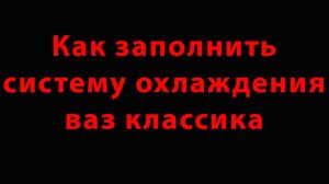 Как заполнять систему охлаждения на ваз классика!