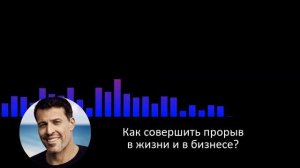 Как совершить прорыв в жизни и в бизнесе? 3 шага от Тони Роббинса. Аудио