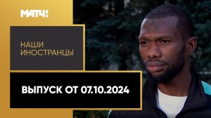 «Наши иностранцы». Выпуск от 07.10.2024