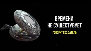 ВРЕМЕНИ НЕ СУЩЕСТВУЕТ: РАССКАЗЫВАЕТ СОЗДАТЕЛЬ