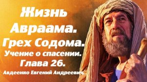 Жизнь Авраама. Часть 26. Грех Содома. Учение о спасении. Е. А. Авдеенко.