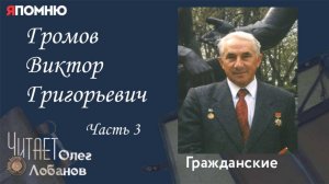 Громов Виктор Григорьевич. Часть 3. Проект "Я помню" Артема Драбкина. Гражданские