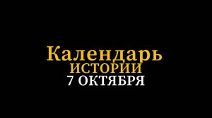 КАЛЕНДАРЬ ИСТОРИИ 7 ОКТЯБРЯ