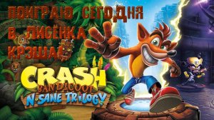 Crash Bandicoot n. Sane Trilogy - Поиграю сегодня в лисёнка Крэша!