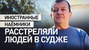 Жители Суджи рассказали о расстреле мирных граждан иностранными наёмниками ВСУ