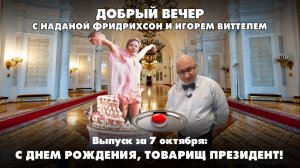 С днём рождения, товарищ Президент! | ДОБРЫЙ ВЕЧЕР с ФРИДРИХСОН и ВИТТЕЛЕМ | 07.10.2024