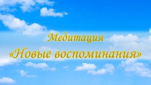 Медитация "Новые воспоминания"