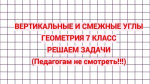 Вертикальные и смежные углы. Геометрия 7 класс. Решаем задачи