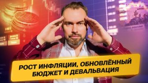 Рост инфляции, обновлённый бюджет и девальвация