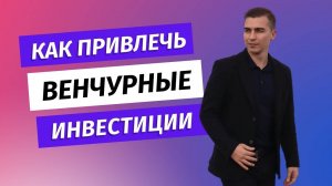 Как получить венчурные инвестиции в стартап.