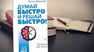 Думай БЫСТРО и решай БЫСТРО.  Антон Могучий. Книга за 30 минут