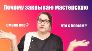 Закрываю мастерскую, продала материалы, чем буду заниматься, что будет с каналом