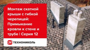 Примыкание к стене и трубе | Серия 12: Монтаж скатной крыши с гибкой черепицей ТЕХНОНИКОЛЬ SHINGLAS