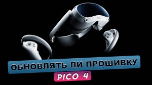 Pico 4. Стоит ли обновлять версию прошивку?