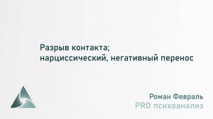 Разрыв контакта; нарциссический, позитивный и негативный перенос