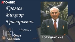 Громов Виктор Григорьевич. Часть 1. .Проект "Я помню" Артема Драбкина. Гражданские