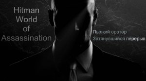 #3.05 Hitman World of Assassination - Пылкий оратор/Затянувшийся перерыв