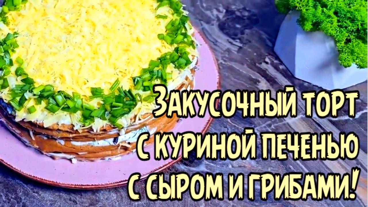 Закусочный торт с куриной печенью с сыром и грибами!