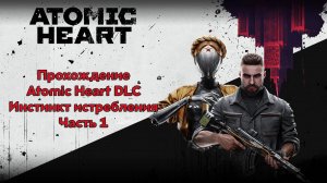 Прохождение Atomic Heart DLC - Инстинкт истребления часть 1