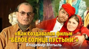 «Как создавался фильм “Белое солнце пустыни”»