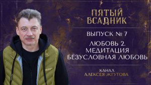 Выпуск №7. ЛЮБОВЬ: Часть 2. Медитация Безусловная Любовь.