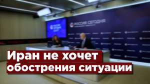 Иран не хочет обострения ситуации