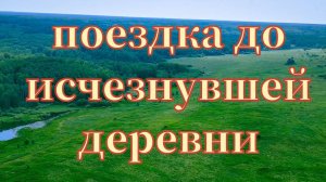 поездка до исчезнувшей деревни