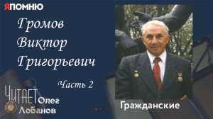 Громов Виктор Григорьевич. Часть 2.Проект "Я помню" Артема Драбкина. Гражданские