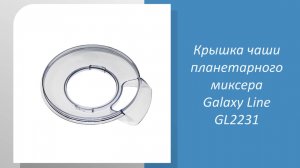 Крышка чаши планетарного миксера Galaxy Line GL2231